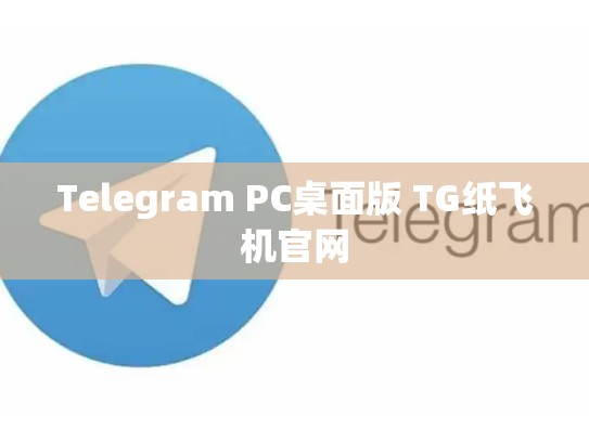 Telegram PC桌面版 TG纸飞机官网
