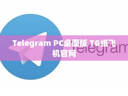 Telegram PC桌面版 TG纸飞机官网