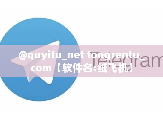 @quyitu_net tongrentu_com【软件名:纸飞机】