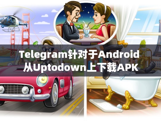 Telegram针对于Android 从Uptodown上下载APK