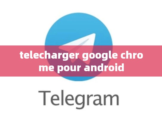 telecharger google chrome pour android