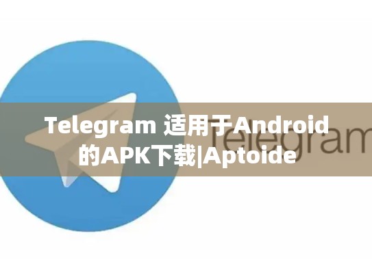 Telegram 适用于Android的APK下载|Aptoide