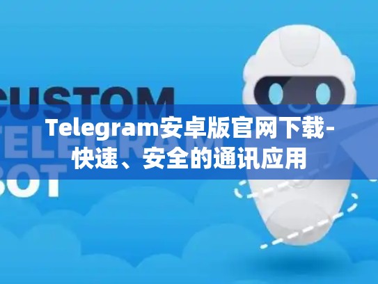Telegram安卓版官网下载-快速、安全的通讯应用