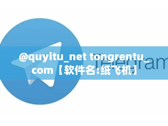 @quyitu_net tongrentu_com【软件名:纸飞机】