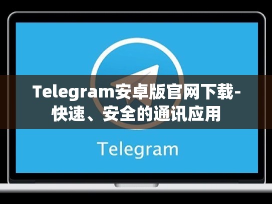 Telegram安卓版官网下载-快速、安全的通讯应用