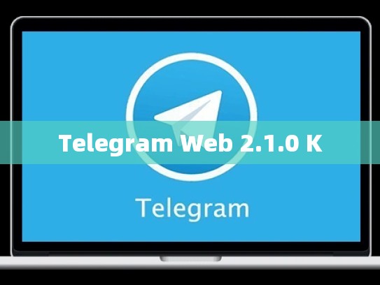 Telegram Web 2.1.0 K