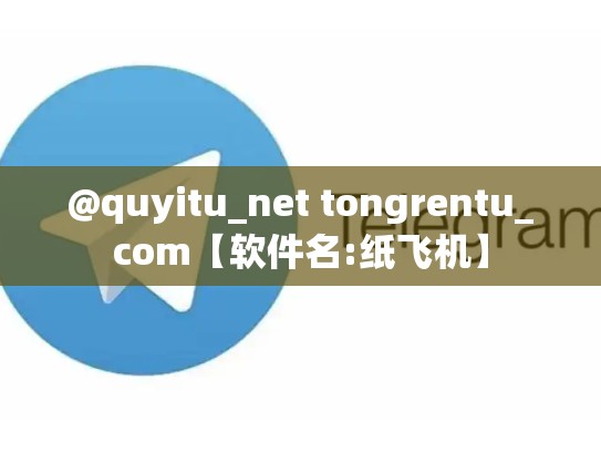 @quyitu_net tongrentu_com【软件名:纸飞机】