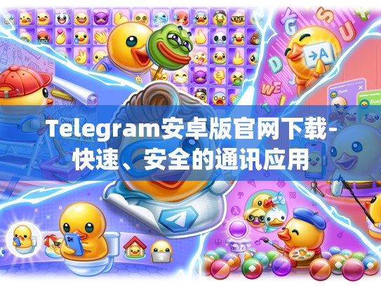 Telegram安卓版官网下载-快速、安全的通讯应用