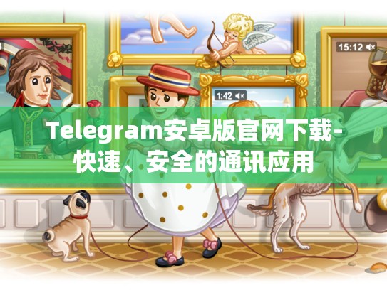 Telegram安卓版官网下载-快速、安全的通讯应用