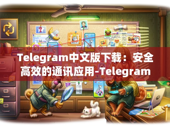 Telegram中文版下载：安全高效的通讯应用-Telegram