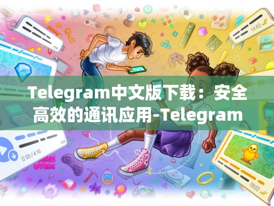 Telegram中文版下载：安全高效的通讯应用-Telegram