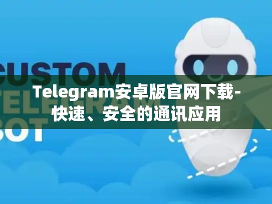 Telegram安卓版官网下载-快速、安全的通讯应用