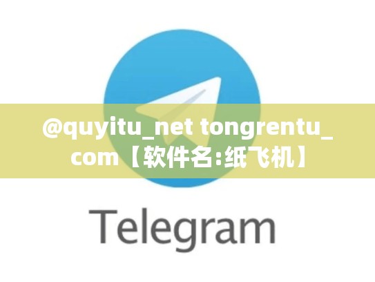 @quyitu_net tongrentu_com【软件名:纸飞机】