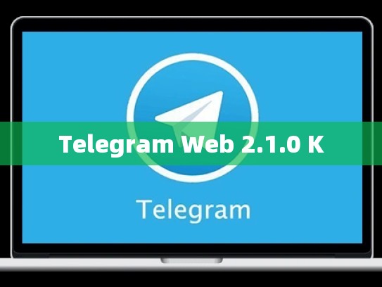 Telegram Web 2.1.0 K