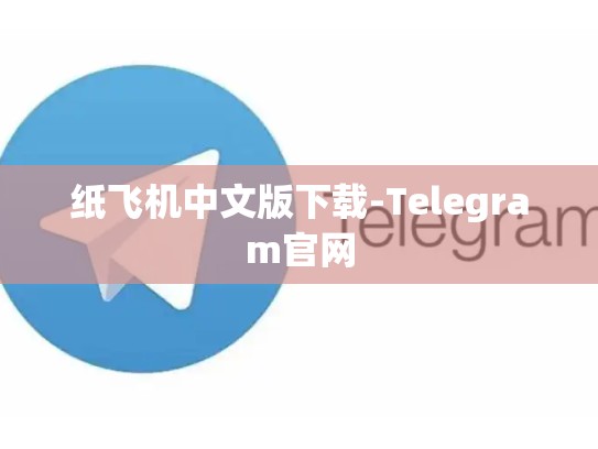 纸飞机中文版下载-Telegram官网