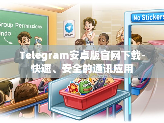 Telegram安卓版官网下载-快速、安全的通讯应用