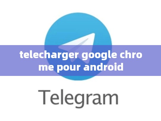 telecharger google chrome pour android