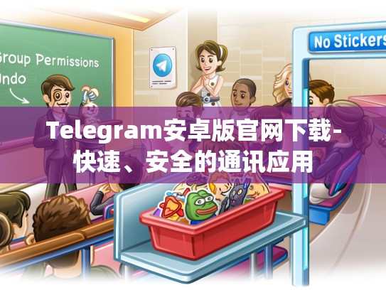 Telegram安卓版官网下载-快速、安全的通讯应用