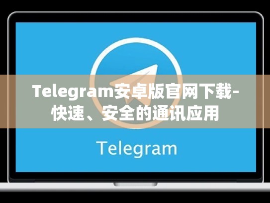 Telegram安卓版官网下载-快速、安全的通讯应用