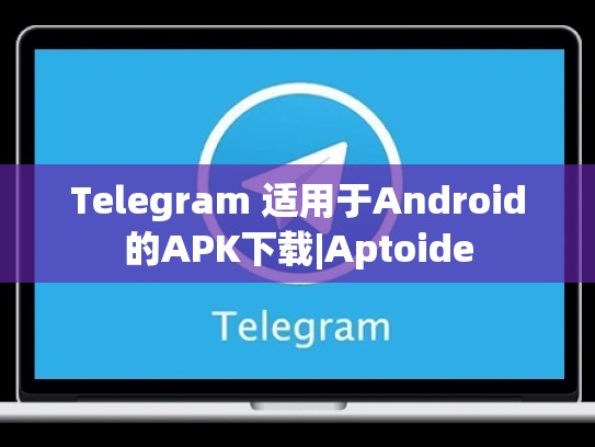 Telegram 适用于Android的APK下载|Aptoide