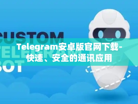 Telegram安卓版官网下载-快速、安全的通讯应用