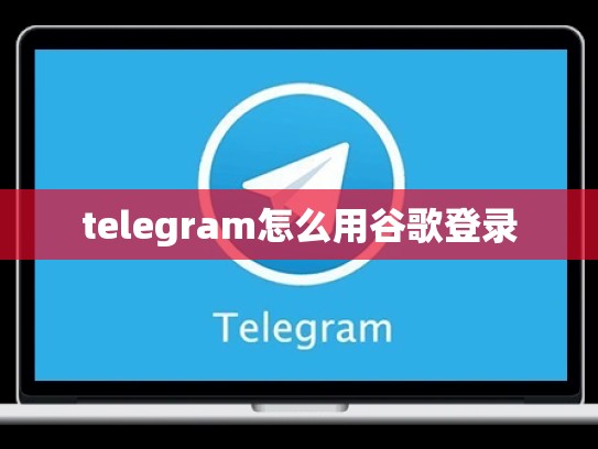 telegram怎么用谷歌登录