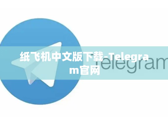 纸飞机中文版下载-Telegram官网