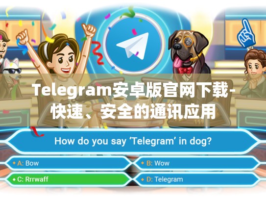Telegram安卓版官网下载-快速、安全的通讯应用