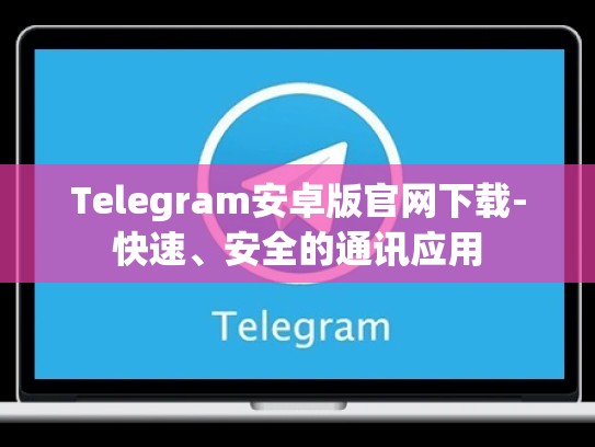 Telegram安卓版官网下载-快速、安全的通讯应用