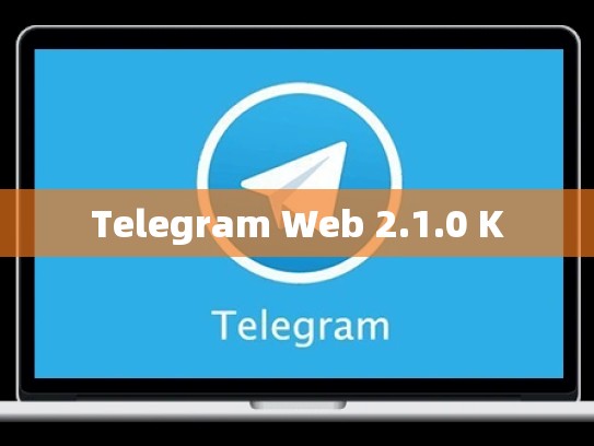 Telegram Web 2.1.0 K