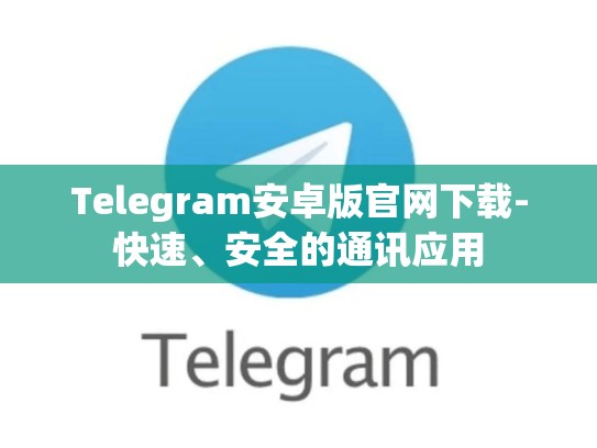Telegram安卓版官网下载-快速、安全的通讯应用