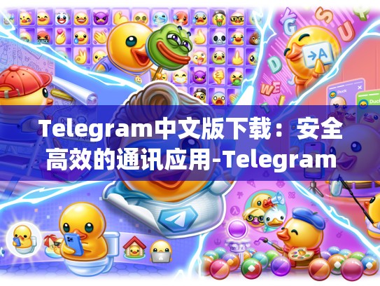 Telegram中文版下载：安全高效的通讯应用-Telegram