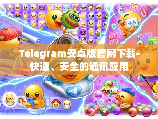 Telegram安卓版官网下载-快速、安全的通讯应用