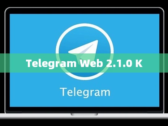 Telegram Web 2.1.0 K