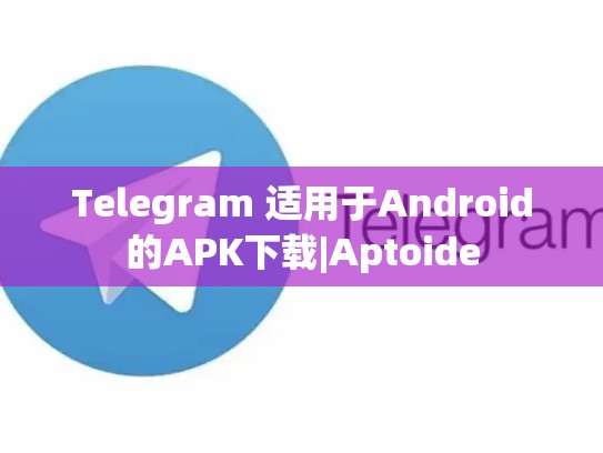 Telegram 适用于Android的APK下载|Aptoide