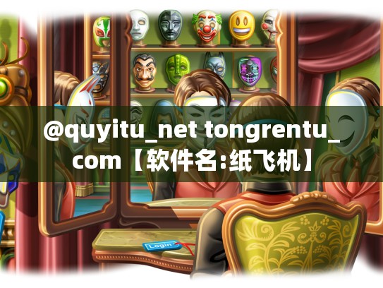 @quyitu_net tongrentu_com【软件名:纸飞机】
