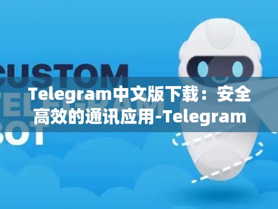 Telegram中文版下载：安全高效的通讯应用-Telegram