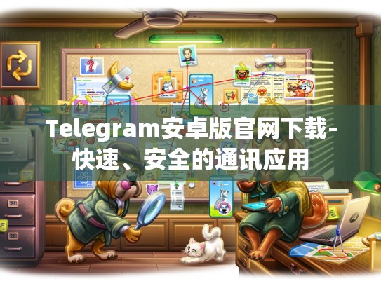Telegram安卓版官网下载-快速、安全的通讯应用