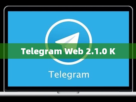 Telegram Web 2.1.0 K