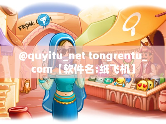 @quyitu_net tongrentu_com【软件名:纸飞机】