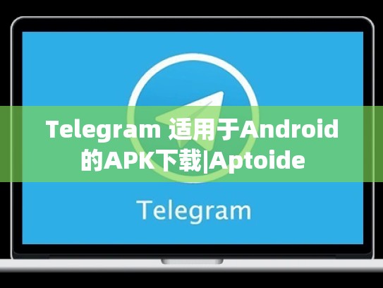 Telegram 适用于Android的APK下载|Aptoide