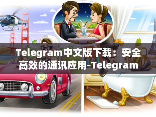 Telegram中文版下载：安全高效的通讯应用-Telegram