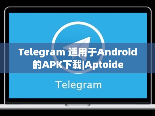 Telegram 适用于Android的APK下载|Aptoide