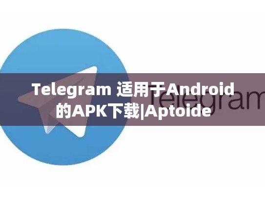 Telegram 适用于Android的APK下载|Aptoide