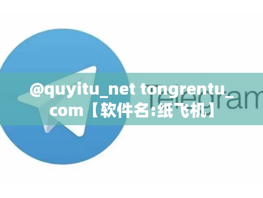 @quyitu_net tongrentu_com【软件名:纸飞机】