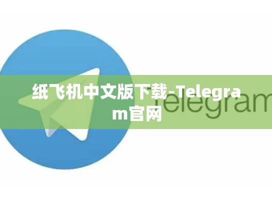 纸飞机中文版下载-Telegram官网