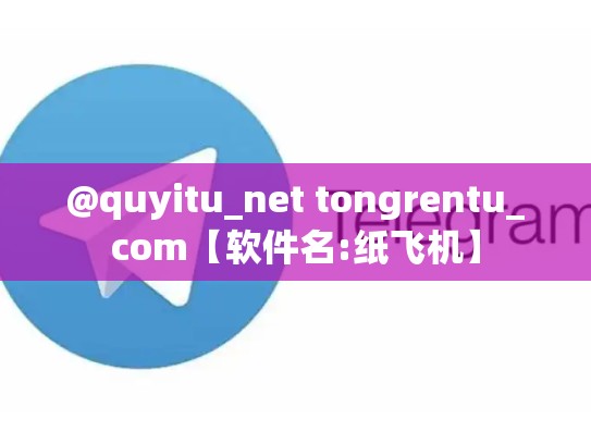 @quyitu_net tongrentu_com【软件名:纸飞机】