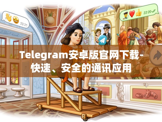 Telegram安卓版官网下载-快速、安全的通讯应用