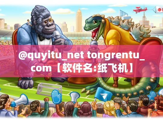 @quyitu_net tongrentu_com【软件名:纸飞机】