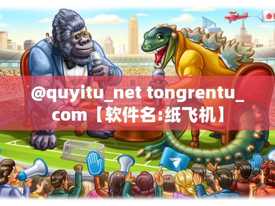 @quyitu_net tongrentu_com【软件名:纸飞机】